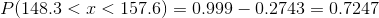 P(148.3 < x < 157.6) = 0.999-0.2743 = 0.7247