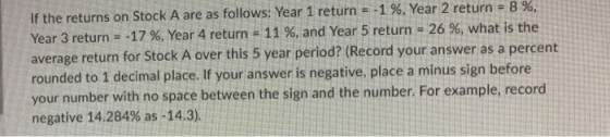 8% If the returns on Stock A are as follows: Year 1 return = -1 %, Year 2 return = Year 3 return = -17 % , Year 4 return = 11