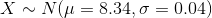 X ~ N(μ = 8.34. σ = 0.04)