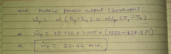 and. turbine power output (isentropich. ni (h₂ ha) = rig (Tg - Tad W = 19.920 x 1.005x (1950-828.537) > T = 22.44 MW.