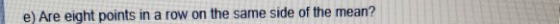 e) Are eight points in a row on the same side of the mean?