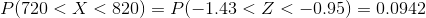 P(720< X< 820)=P(-1.43< Z< -0.95)=0.0942