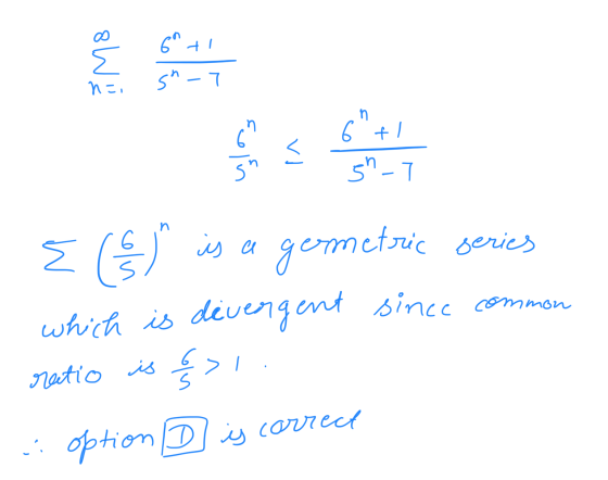 6ti E s-7 n=1 n 6 69+1 5-7 sn n 2 (&) is a geometric series which is divergent nt since common ratio is &> option D is correc