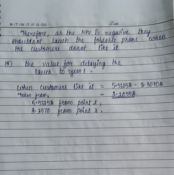 M/T /W /T/F /S /SU Date............. Therefore, as the NPV is negative they shouldnot lauch the toldable phone whes the custo