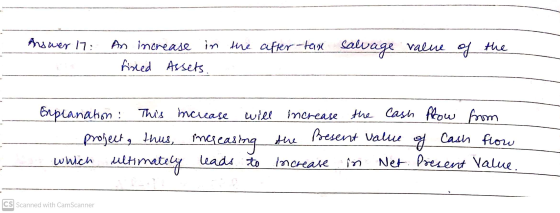 Answer 17: An increase in the after-tax salvage value of the fined Assets. will Explanation : This increase project, thus, in