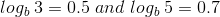 log_b \;3=0.5 \; and \; log_b \; 5=0.7