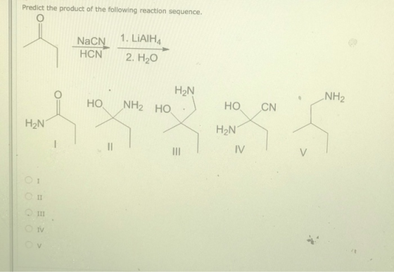 Predict the product of the following reaction sequence. NaCN HCN 1. LIAIHA 2. H20 H2N NH₂ HO NH HO ON T H2N HO H2N IV