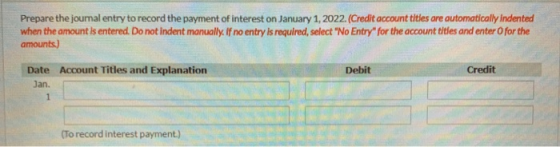 Prepare the journal entry to record the payment of interest on January 1, 2022. (Credit account titles are automatically Inde