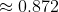 \approx 0.872