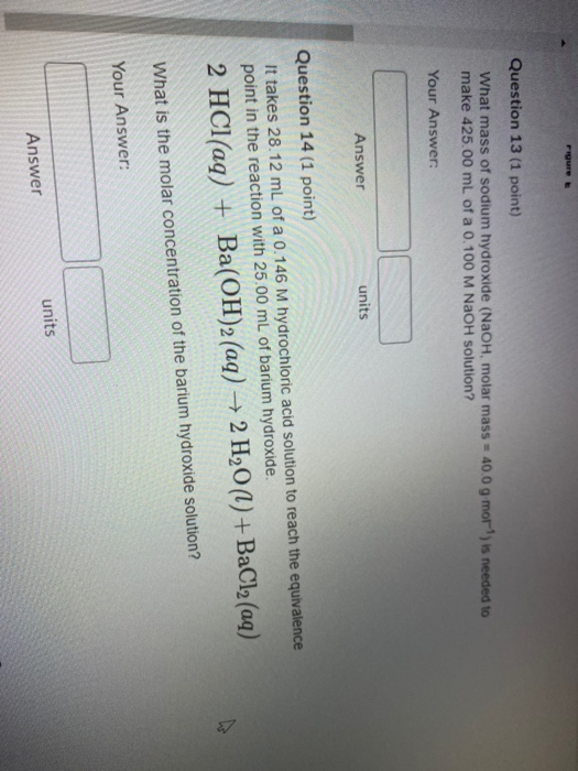 Figure Question 13 (1 point) What mass of sodium hydroxide (NaOH, molar mass = 40.0 g mor) is needed to make 425.00 mL of a