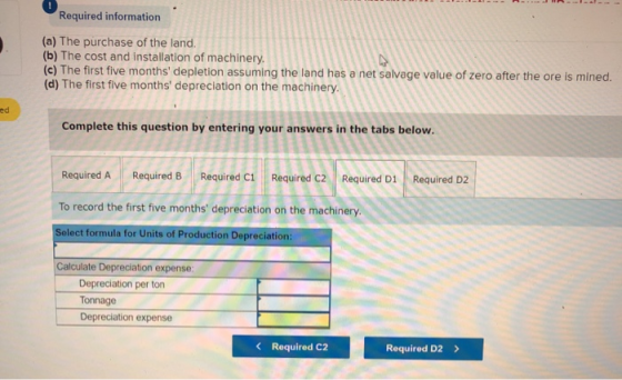 Required information (a) The purchase of the land. (b) The cost and installation of machinery (c) The first five months depl
