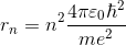 r_n=n^2 \frac {4\pi \varepsilon_0 \hbar^2}{me^2}