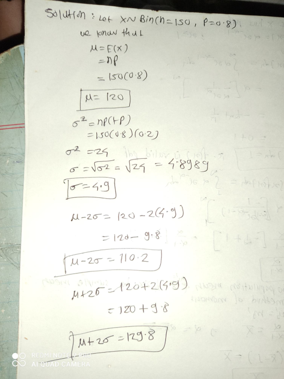 Solution : Let XN Binch=150, P=0.8). 02=29 by oilor local M+2012072(5.9) All conte 9 = we know that M=E(x) = np - 150(0.8) M=