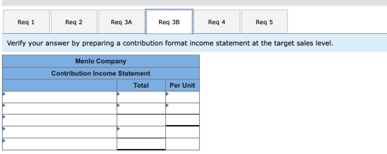 Req 1 Req 2 Req ЗА Req 3B Req 4 Req 5 Verify your answer by preparing a contribution format income statement at the target sa