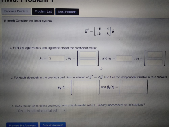 Previous Problem Probl em List Next Problem (1 point) Consider the linear system 6 -41 12 8 a. Find the eigenvalues and eigen