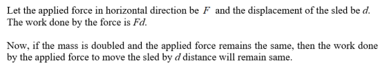 Let the applied force in horizontal direction be F and the displacement of the sled be d. The work done by the force is Fa No