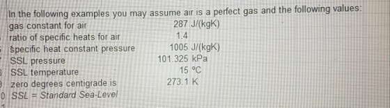 In the following examples you may assume air is a perfect gas and the following values: gas constant for air 287 J/(kg) ratio