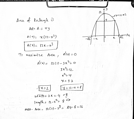 y 12 Ny=12-12 Area of Rectangle i y Alo A = dy x A(M)= x(12-x2) x VI2 -12 -X A(X) = 12x-x3 To maximize Area, Al(x) = 0 A((*)