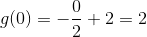 g(0)= -\frac{0}{2}+2 = 2