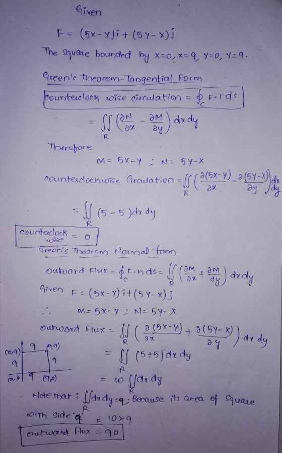 Given F = (5x-y)i + (5 y - x); The Square bounded by x=0, x=9, Y=0, Y=9. Greens theorem-Tongential Form Counteclock wise cir
