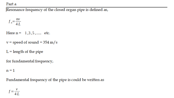 Part a Resonance frequency of the closed organ pipe is defined as, f. 42 Here n= 1,3,5,..... etc. v = speed of sound = 354 m/