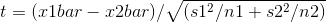 t = (xlbar – xabar)/(s12 /nl + s22 /n2)