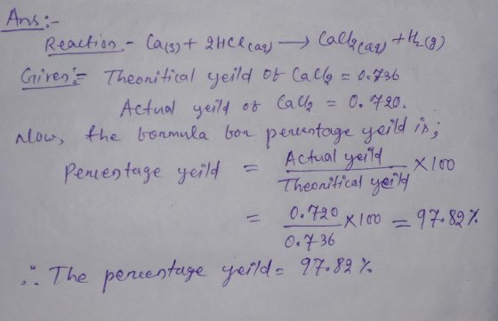 Ans:- Reaction - Cais) + 2HCl cans Calls can +th (9) Giren Theonitical yeild of Calls = 0736 Actual yeild of Callo = 0.720. n