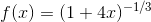 f(x)=(1+4x)^{-1/3}