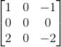 \begin{bmatrix} 1& 0& -1\\ 0&0 &0 \\ 2 & 0 & -2 \end{bmatrix}
