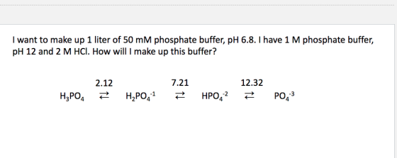 I want to make up 1 liter of 50 mM phosphate buffer, pH 6.8. I have 1 M phosphate buffer, pH 12 and 2 M HCI. How will I make up this buffer? 2.12 7.21 12.32 4 4