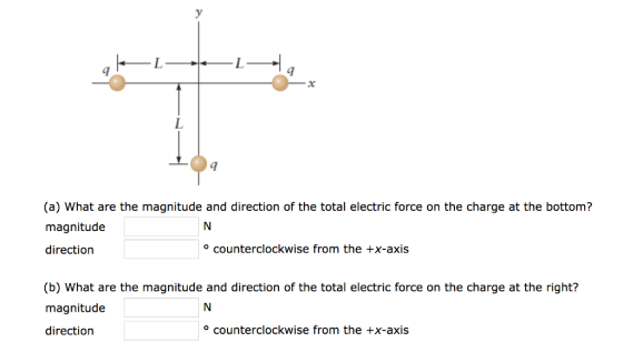 4 9 9 (a) What are the magnitude and direction of the total electric force on the charge at the bottom? magnitudee directiorn counterclockwise from o the +x-axis (b) What are the magnitude and direction of the total electric force on the charge at the right? magnitude direction counterclockwise from the +x-axis