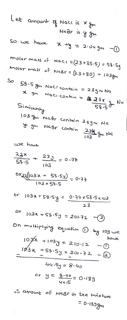 Let amount of Nach is rigm - NaBr is y gm so we have a ty = 2.04gn - molar mass of NACE = (23+35-5) = 58.59 molar mass of NaB