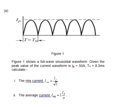 0 Figure 1 Figure 1 shows a full-wave sinusoidal waveform. Given the peak value of the current waveform is le = 50A, T。= 8.3ms calculate i. The rms current L = 忑 I. ii. The average current lar-2