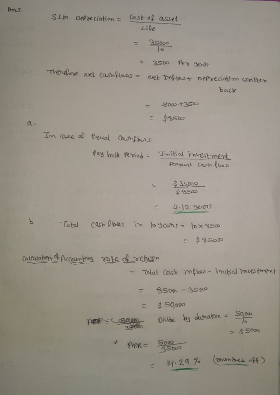 Ans. SLM Depreciation = Cost of asset Life - 3500 = 3500 per Therefore net cashflows = net inflow year depreciation written b