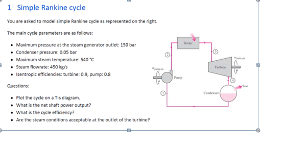 1 Simple Rankine cycle You are asked to model simple Rankine cycle as represented on the right. The main cycle parameters are