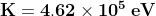 \mathbf{K = 4.62 \times 10^{5} \: eV}