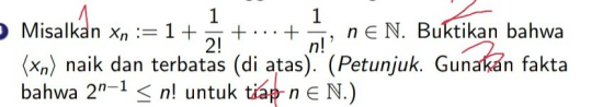 Misalkan xn := 1 + 5 +...+ , ne N. Buktikan bahwa (xn) naik dan terbatas (di atas). (Petunjuk. Gunakan fakta bahwa 2n-1 < n!