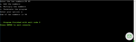 Enter the two numbers:34 60 a. Add the numbers b. Multiply the numbers c. Terminate the program Enter your option: a Sum of t