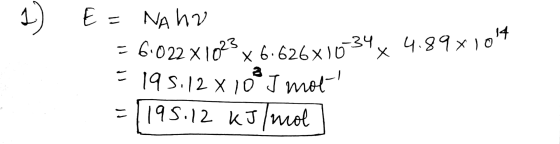 1) E = NA ha = 6.022 x 1023x6.626x10-34x 4.89x1014 = 195.12 x100 J mor! = 195.12 kJ/moll