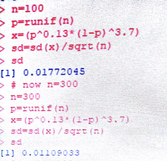 > n=100 > x= (p0.13 (1-p) ^3.7) sd [11 0.01772045 >#now n=300 > n=300 [1 0.01109033