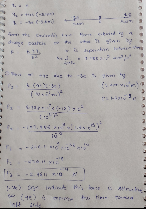 9. = e 9 = t4e (+5 um) 92 = -be (-5 ym). 010 45 5 um 5 um from the Coulombs Law! force extested by a charge particle the oth