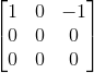 \begin{bmatrix} 1& 0& -1\\ 0&0 &0 \\ 0 & 0 & 0 \end{bmatrix}