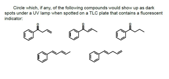 Circle which, if any, of the following compounds would show up as dark spots under a UV lamp when spotted on a TLC plate that