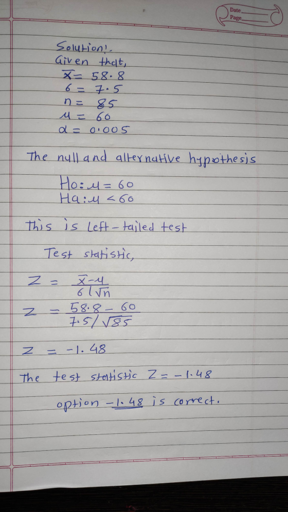 Date. Page Solution! Given that, X= 58.8 6= 7.5 na 85 M = 60 a = 0.005 The null and alternative hypothesis Ho: M = 60 Hail <6
