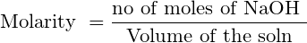 \small \textup{Molarity }=\frac{\textup{no of moles of NaOH }}{\textup{Volume of the soln}}