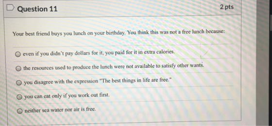 Question 11 2 pts Your best friend buys you lunch on your birthday. You think this was not a free lunch because: even if you