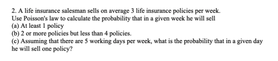 2. A life insurance salesman sells on average 3 life insurance policies per week. Use Poissons law to calculate the probabil