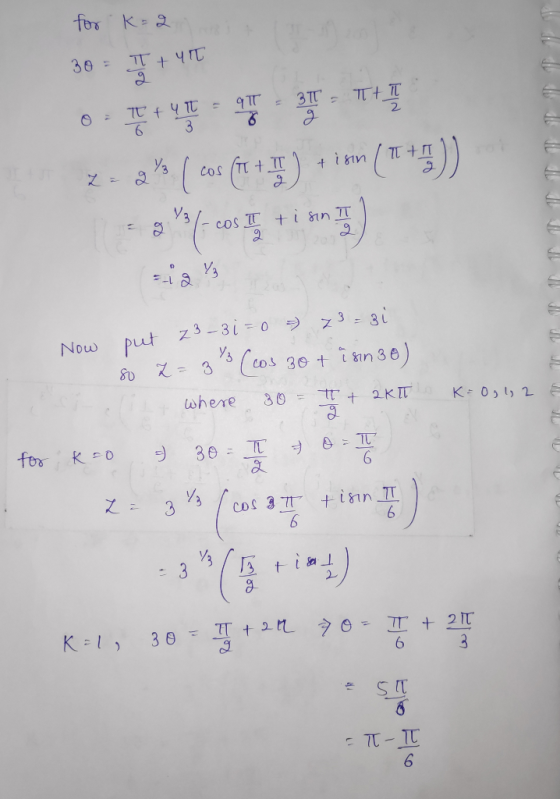 for k=2 30 - T +4T Now put z3_31=0 = 73=3i so Z=33 (cos 30 + isin 30) (it where 30 = I + 2KIT for k=0 & 30 = I + 0 = 1 K= 0,