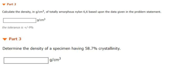 Part 2 Calculate the density, in g/cm3, of totally amorphous nylon 6,6 based upon the data given in the problem statement. g/