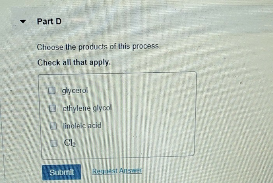 Part D Choose the products of this process. Check all that apply. glycerol wethylene glycol linoleic acid EN C1 Submit Reques